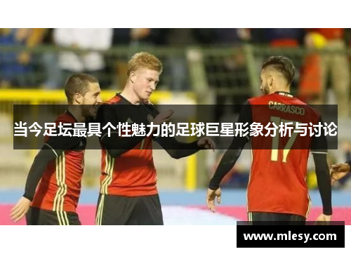 当今足坛最具个性魅力的足球巨星形象分析与讨论