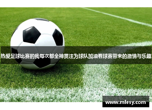 热爱足球比赛的我每次都全神贯注为球队加油看球赛带来的激情与乐趣