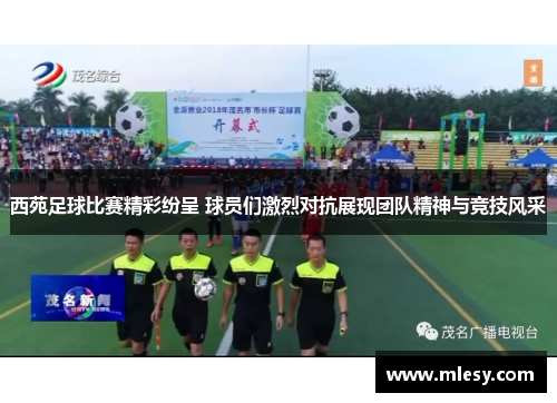 西苑足球比赛精彩纷呈 球员们激烈对抗展现团队精神与竞技风采