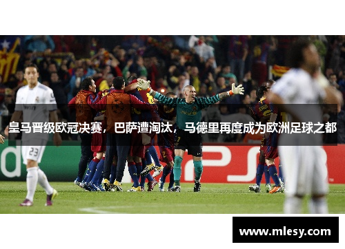 皇马晋级欧冠决赛，巴萨遭淘汰，马德里再度成为欧洲足球之都